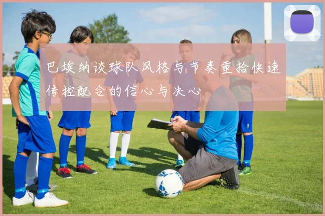 巴埃纳谈球队风格与节奏重拾快速传控配合的信心与决心