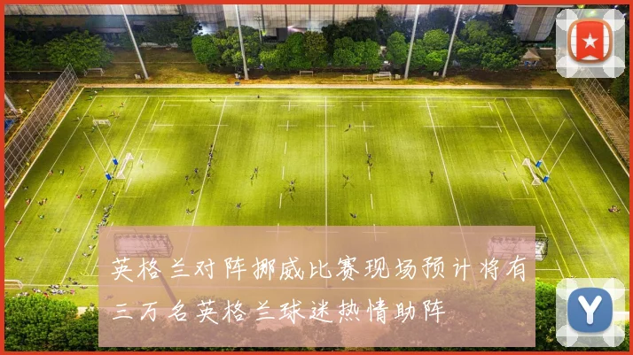 英格兰对阵挪威比赛现场预计将有三万名英格兰球迷热情助阵