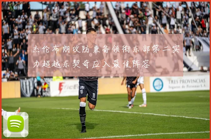 杰伦布朗攻防兼备领衔东部第二实力超越东契奇应入最佳阵容