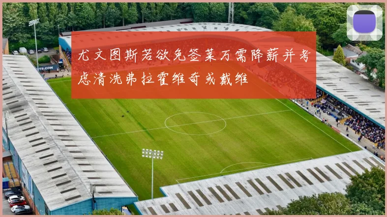 尤文图斯若欲免签莱万需降薪并考虑清洗弗拉霍维奇或戴维