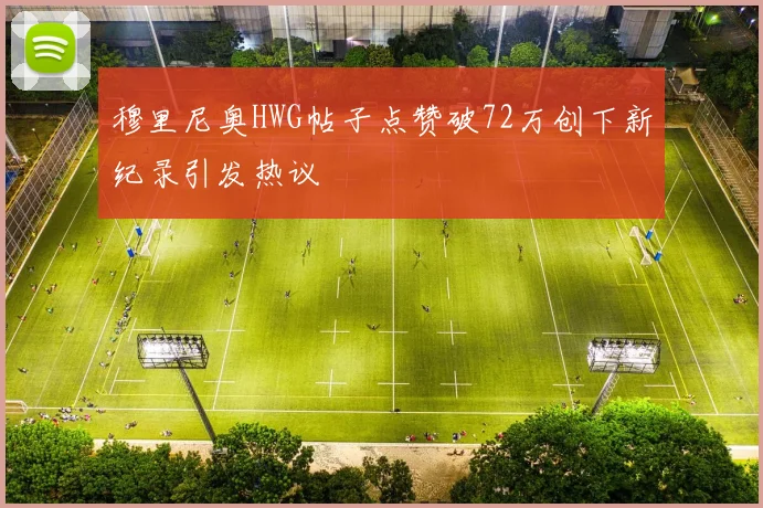 穆里尼奥HWG帖子点赞破72万创下新纪录引发热议