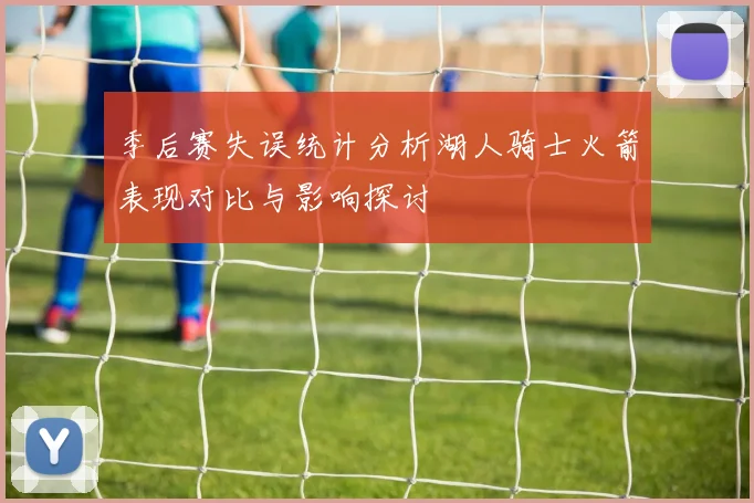 季后赛失误统计分析湖人骑士火箭表现对比与影响探讨