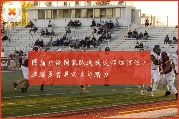 图赫尔谈国家队选拔过程称信任入选球员皆具实力与潜力