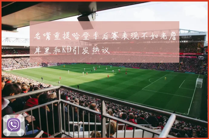 名嘴重提哈登季后赛表现不如老詹库里和KD引发热议
