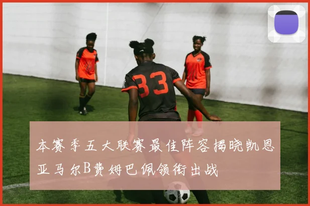 本赛季五大联赛最佳阵容揭晓凯恩亚马尔B费姆巴佩领衔出战