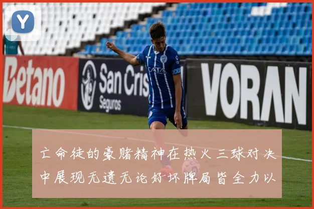 亡命徒的豪赌精神在热火三球对决中展现无遗无论好坏牌局皆全力以赴