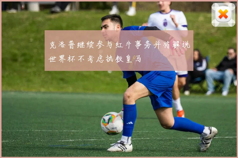 克洛普继续参与红牛事务并将解说世界杯不考虑执教皇马